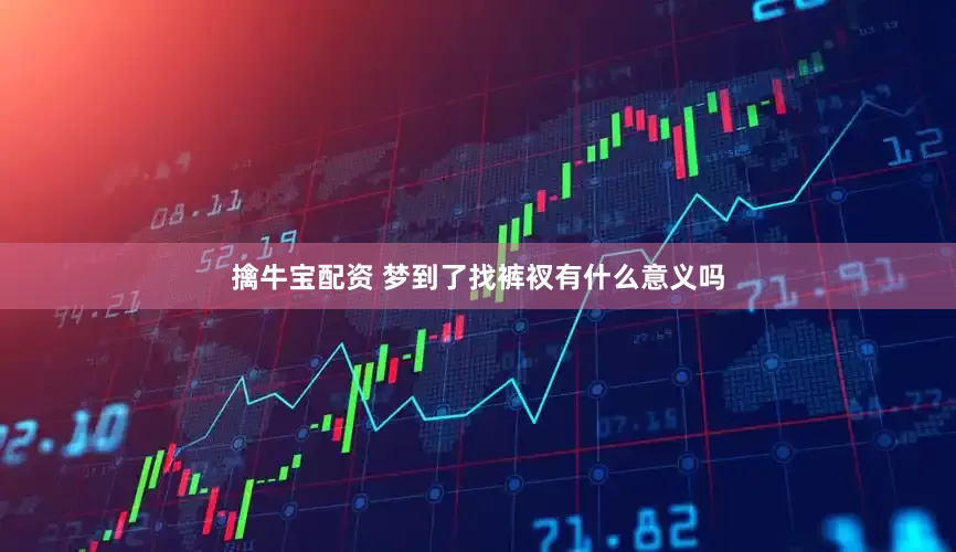 擒牛宝配资 梦到了找裤衩有什么意义吗