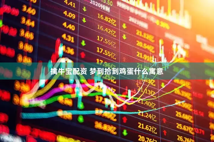 擒牛宝配资 梦到拾到鸡蛋什么寓意