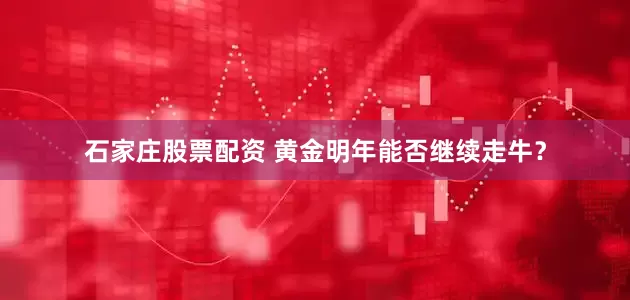石家庄股票配资 黄金明年能否继续走牛？