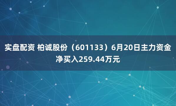 实盘配资 柏诚股份（601133）6月20日主力资金净买入259.44万元
