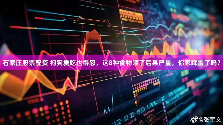 石家庄股票配资 狗狗爱吃也得忍，这8种食物喂了后果严重，你家踩雷了吗？
