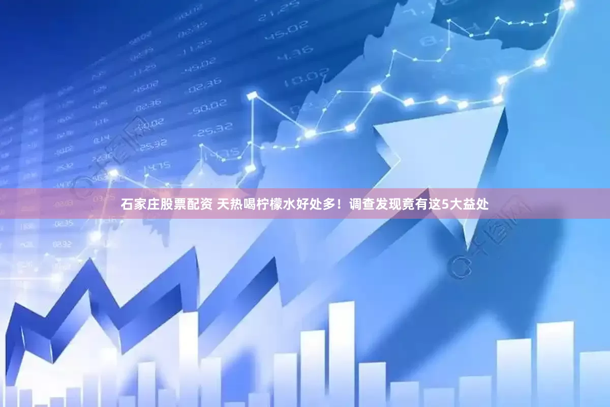 石家庄股票配资 天热喝柠檬水好处多！调查发现竟有这5大益处