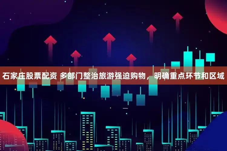 石家庄股票配资 多部门整治旅游强迫购物，明确重点环节和区域