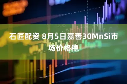 石匠配资 8月5日嘉善30MnSi市场价格稳