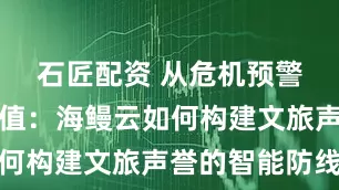 石匠配资 从危机预警到品牌增值:海鳗云如何构建文旅声誉的智能防线